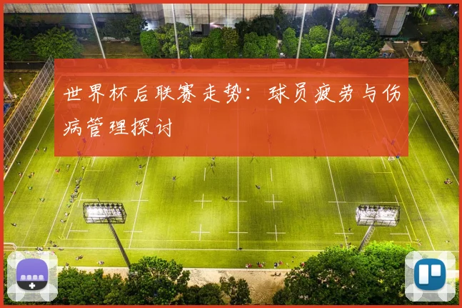 世界杯后联赛走势：球员疲劳与伤病管理探讨