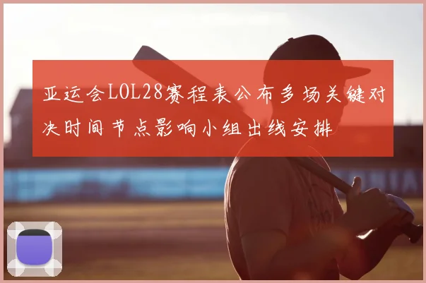 亚运会LOL28赛程表公布多场关键对决时间节点影响小组出线安排