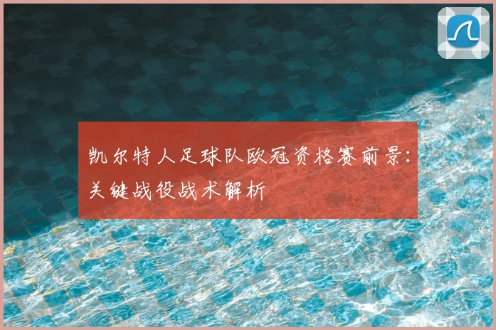 凯尔特人足球队欧冠资格赛前景：关键战役战术解析