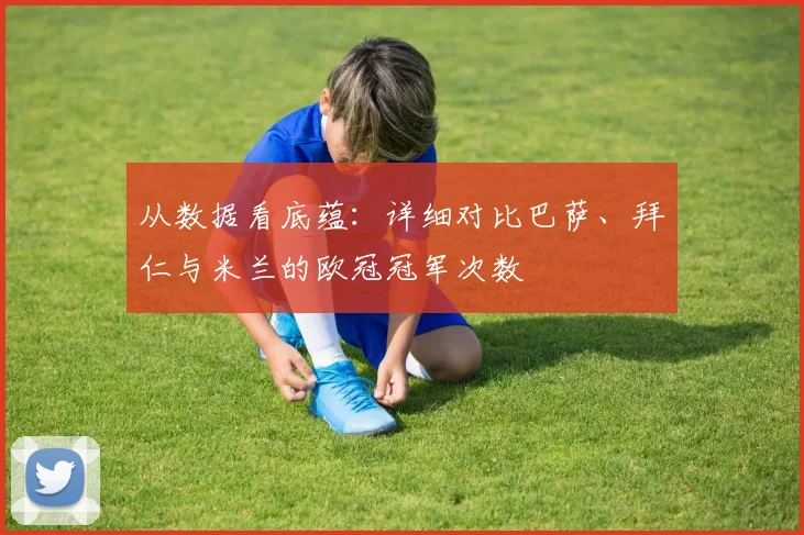 从数据看底蕴：详细对比巴萨、拜仁与米兰的欧冠冠军次数