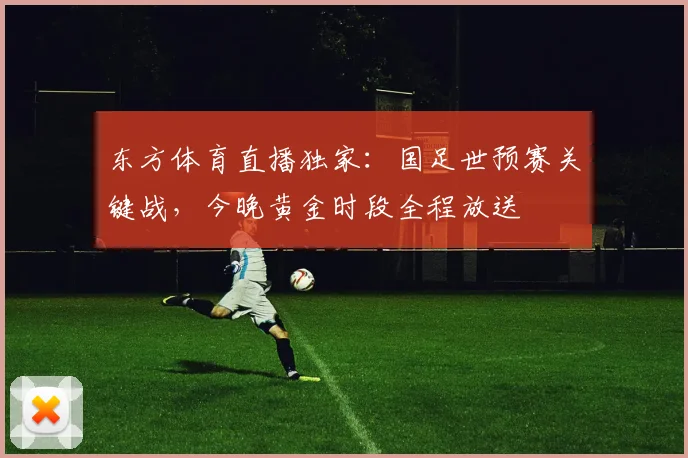 东方体育直播独家：国足世预赛关键战，今晚黄金时段全程放送