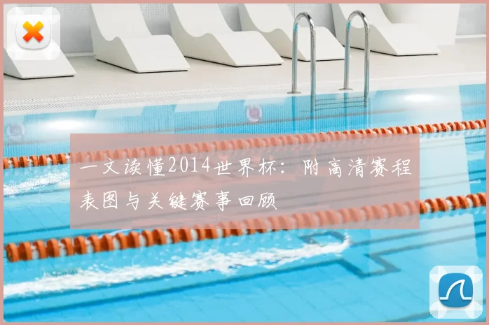 一文读懂2014世界杯：附高清赛程表图与关键赛事回顾