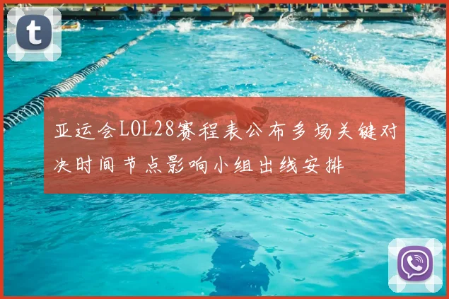 亚运会LOL28赛程表公布多场关键对决时间节点影响小组出线安排