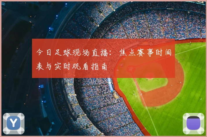 今日足球现场直播：焦点赛事时间表与实时观看指南