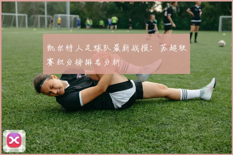 凯尔特人足球队最新战报：苏超联赛积分榜排名分析