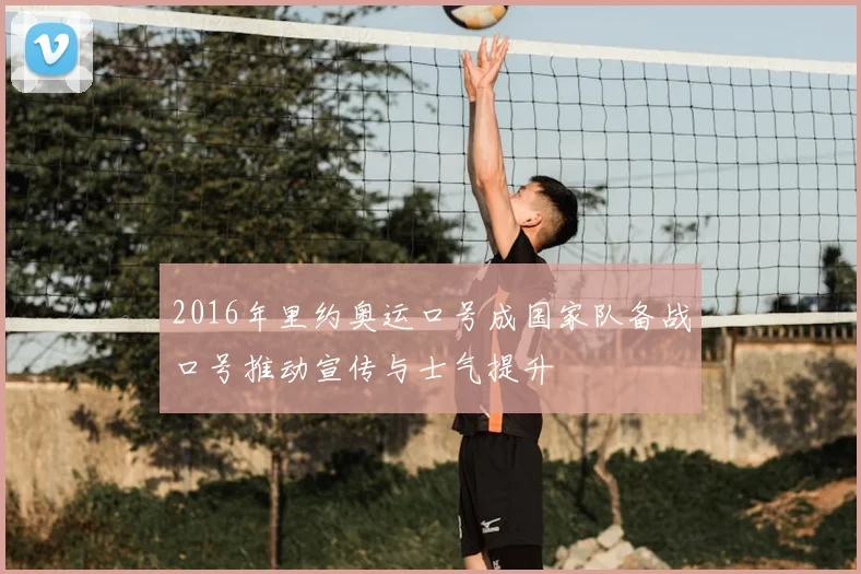 2016年里约奥运口号成国家队备战口号推动宣传与士气提升