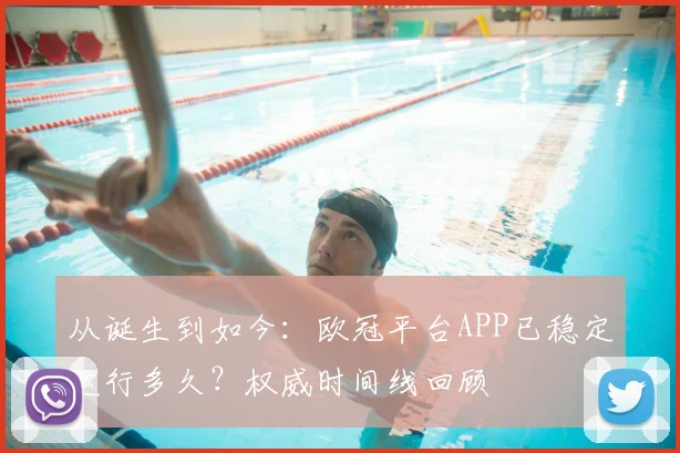 从诞生到如今：欧冠平台APP已稳定运行多久？权威时间线回顾