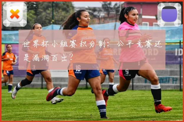 世界杯小组赛积分制：公平竞赛还是漏洞百出？
