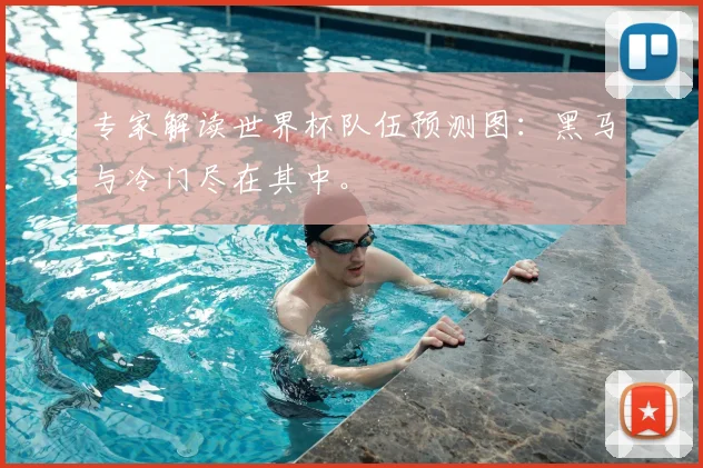 专家解读世界杯队伍预测图:黑马与冷门尽在其中。