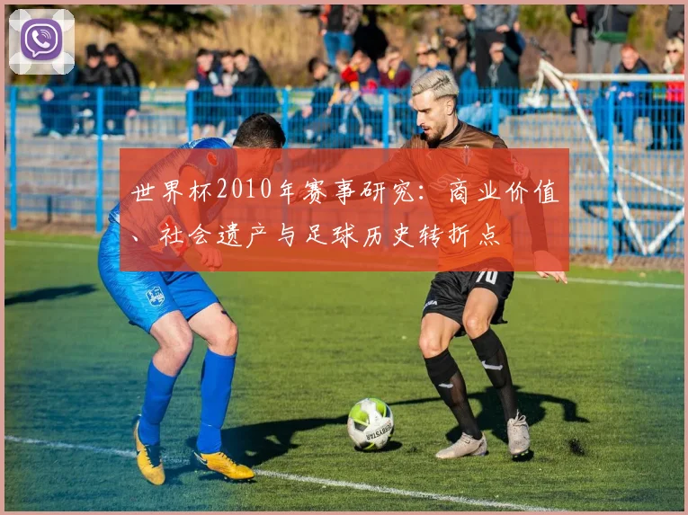 世界杯2010年赛事研究：商业价值、社会遗产与足球历史转折点