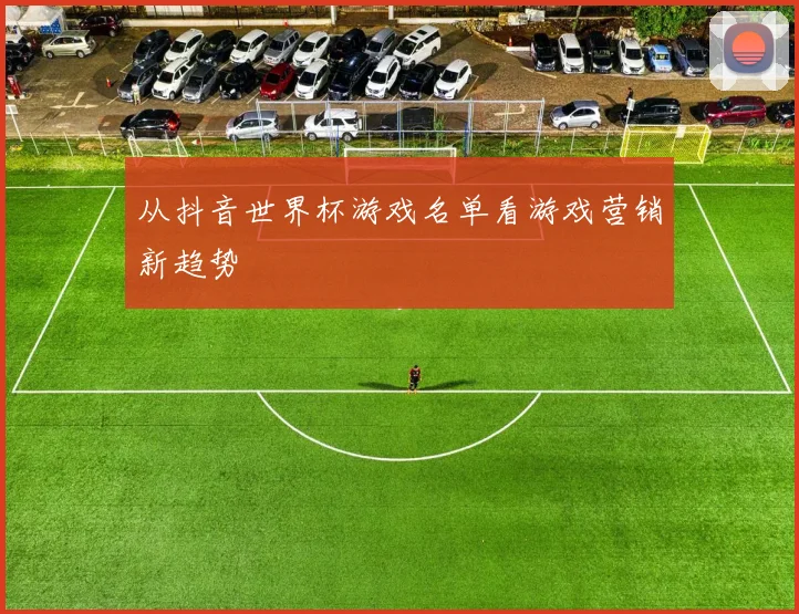 从抖音世界杯游戏名单看游戏营销新趋势