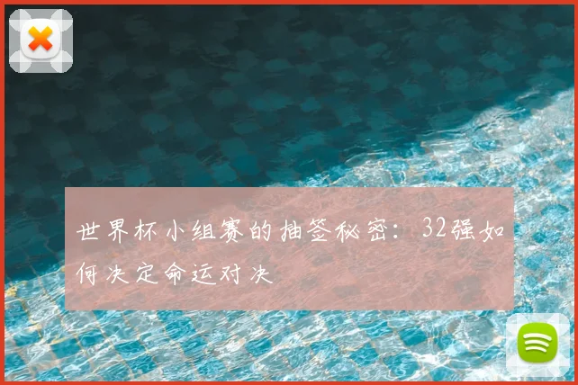 世界杯小组赛的抽签秘密：32强如何决定命运对决