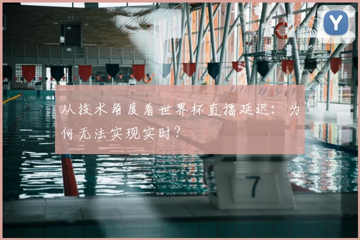 从技术角度看世界杯直播延迟：为何无法实现实时？
