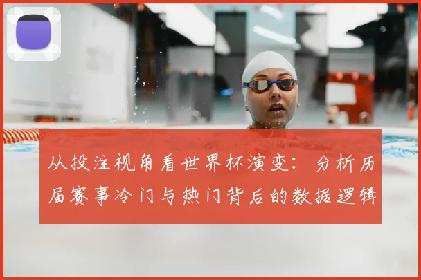 从投注视角看世界杯演变：分析历届赛事冷门与热门背后的数据逻辑