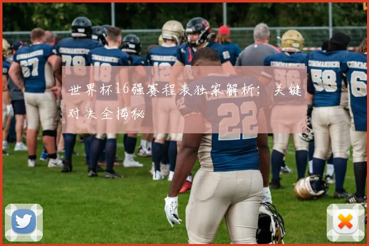 世界杯16强赛程表独家解析：关键对决全揭秘