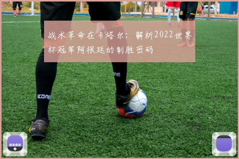 战术革命在卡塔尔:解析2022世界杯冠军阿根廷的制胜密码