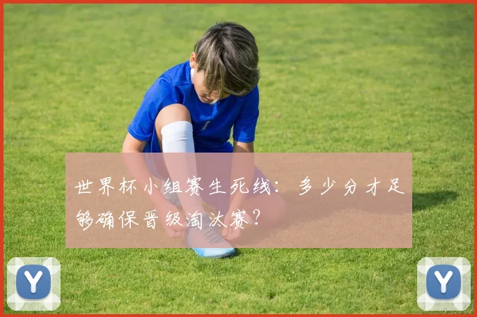 世界杯小组赛生死线：多少分才足够确保晋级淘汰赛？