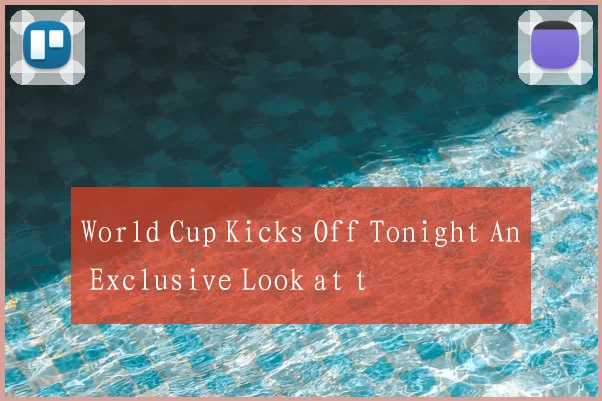 World Cup Kicks Off Tonight An Exclusive Look at t