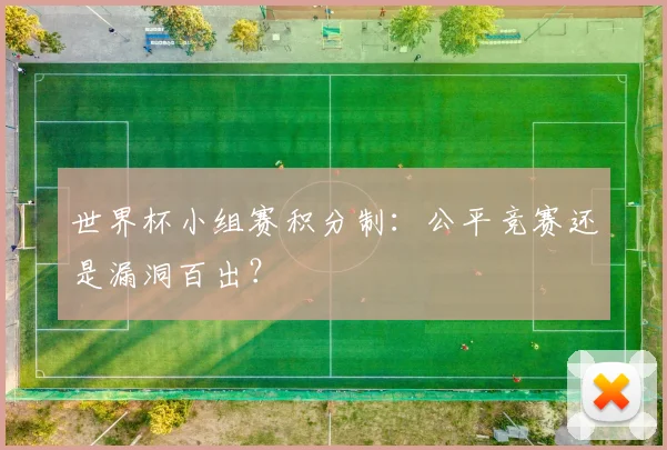世界杯小组赛积分制：公平竞赛还是漏洞百出？