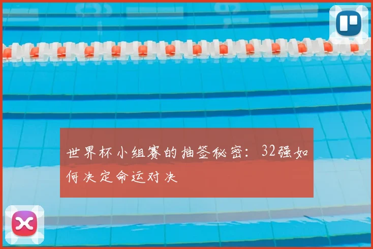 世界杯小组赛的抽签秘密：32强如何决定命运对决