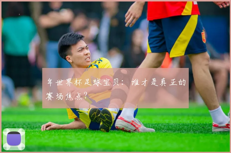 年世界杯足球宝贝：谁才是真正的赛场焦点？